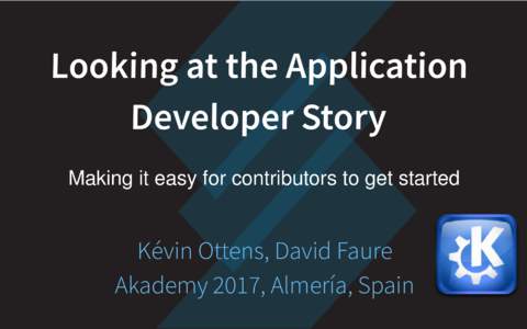 Looking	at	the	Application Developer	Story Making	it	easy	for	contributors	to	get	started Kévin	Ottens,	David	Faure Akademy	2017,	Almería,	Spain