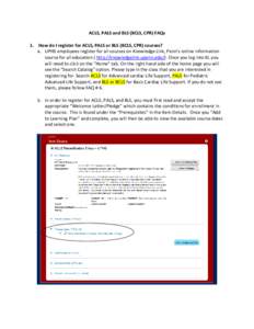 ACLS, PALS and BLS (BCLS, CPR) FAQs 1. How do I register for ACLS, PALS or BLS (BCLS, CPR) courses? a. UPHS employees register for all courses on Knowledge Link, Penn’s online information source for all education ( htt