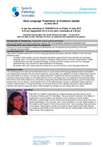 Queensland Continuing Professional Development Early Language Treatments: an Evidence Update by Kate Short A one day workshop in TOWNSVILLE on Friday 10 July[removed]am registration for 9.15 am start; concludes at 4.45