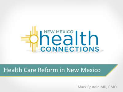 Health Care Reform in New Mexico Mark Epstein MD, CMO Agenda • The ACA • The Exchange