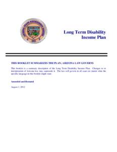 Long Term Disability Income Plan THIS BOOKLET SUMMARIZES THE PLAN; ARIZONA LAW GOVERNS This booklet is a summary description of the Long Term Disability Income Plan. Changes to or interpretation of Arizona law may supers