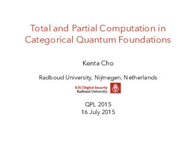 Total and Partial Computation in Categorical Quantum Foundations Kenta Cho Radboud University, Nijmegen, Netherlands  QPL 2015