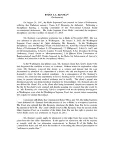 FIONA A.C. KENNEDY (Disbarment) On August 26, 2013, the Idaho Supreme Court entered its Order of Disbarment, ordering that Rathdrum attorney, Fiona A.C. Kennedy, be disbarred. Following a disciplinary hearing, a Hearing 