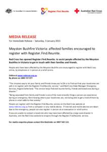 MEDIA RELEASE For Immediate Release – Saturday, 3 January 2015 Moyston Bushfire Victoria: affected families encouraged to register with Register.Find.Reunite. Red Cross has opened Register.Find.Reunite. to assist peopl