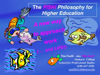 The FISH! Philosophy for Higher Education Tim Panfil – aka “Big Tuna” Elmhurst College School for Professional Studies