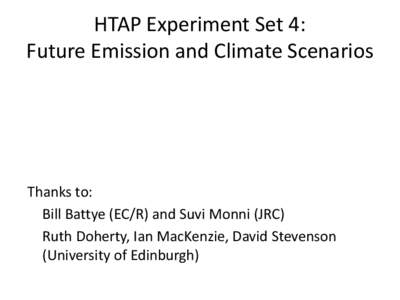 HTAP Experiment Set 4: Future Emission and Climate Scenarios Thanks to: Bill Battye (EC/R) and Suvi Monni (JRC) Ruth Doherty, Ian MacKenzie, David Stevenson