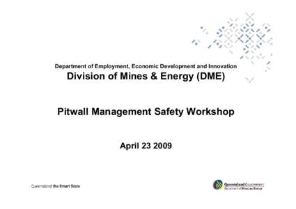 Department of Employment, Economic Development and Innovation  Division of Mines & Energy (DME) Pitwall Management Safety Workshop April