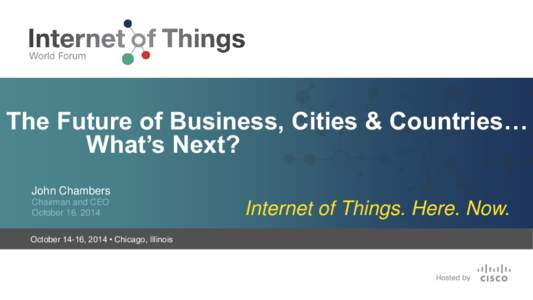 The Future of Business, Cities & Countries… What’s Next? John Chambers Chairman and CEO October 16, 2014 October 14-16, 2014 • Chicago, Illinois