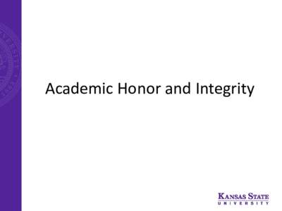 Academic Honor and Integrity  Why Does Honor and Integrity Matter to Me? • Kansas State University as well as many other Universities in the United States work to uphold strict ethics and maintain high academic standa