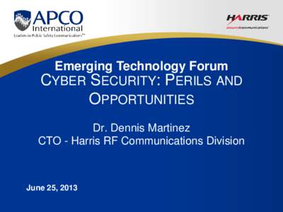 Emerging Technology Forum CYBER SECURITY: PERILS AND OPPORTUNITIES Dr. Dennis Martinez CTO - Harris RF Communications Division