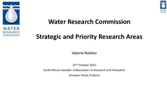 Water Research Commission Strategic and Priority Research Areas Valerie Naidoo 22nd October 2015 South African-Swedish collaboration on Research and Innovation Sheraton Hotel, Pretoria