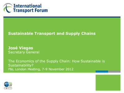 Sustainable Transport and Supply Chains  José Viegas Secretary General The Economics of the Supply Chain: How Sustainable is