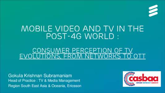 Mobile Video and TV in the post-4G World : consumer perception of TV evolutions, from networks to OTT Gokula Krishnan Subramaniam Head of Practice : TV & Media Management