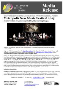 MELBOURNE RECITAL CENTRE AND MELBOURNE SYMPHONY ORCHESTRA PRESENT  Metropolis New Music Festival 2015 Music written for, and inspired by, the moving image.  “A film is – or should be– more like music than like fict