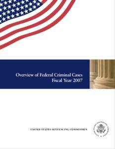 Overview of Federal Criminal Cases Fiscal Year 2007 U N I T ED STAT E S SEN T ENCI NG COM M I S SION  Overview of Federal