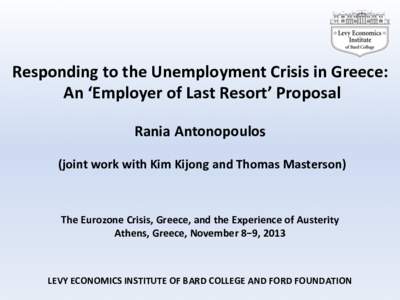 Responding	
  to	
  the	
  Unemployment	
  Crisis	
  in	
  Greece:	
   	
  An	
  ‘Employer	
  of	
  Last	
  Resort’	
  Proposal	
   	
   Rania	
  Antonopoulos	
    (joint	
  work	
  with	
  Kim	
 