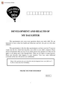 © University of Bristol  DEVELOPMENT AND HEALTH OF MY DAUGHTER This questionnaire asks some more questions about your study child. We are interested to know about her health and behaviour and how she gets on with other