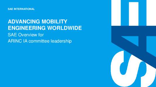 SAE INTERNATIONAL  ADVANCING MOBILITY ENGINEERING WORLDWIDE SAE Overview for ARINC IA committee leadership