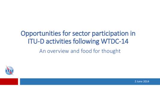 Opportunities for sector participation in ITU-D activities following WTDC-14 An overview and food for thought 2 June 2014