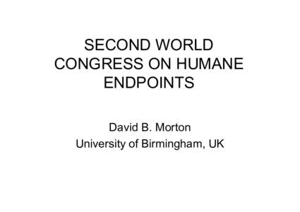 SECOND WORLD CONGRESS ON HUMANE ENDPOINTS David B. Morton University of Birmingham, UK