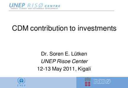 CDM contribution to investments  Dr. Soren E. Lütken UNEP Risoe Center[removed]May 2011, Kigali
