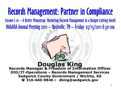 Records Management: Partner in Compliance Session C-10 – A Better Mousetrap: Marketing Records Management in a Budget-Cutting World NAGARA Annual Meeting 2011 – Nashville, TN – Friday[removed]:30-10a  Douglas K