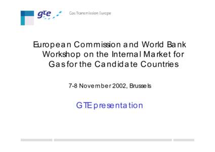 Europ ea n Com m ission a nd World Ba nk Workshop on the Interna l Ma rket for Ga s for the Ca nd id a te Countries 7-8 Novem b er 2002, Brussels  GTE p resenta tion