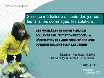 Surdose médiatique et santé des jeunes : les faits, les dommages, les solutions Elisabeth Papineau, INSPQ Jean-François Biron, DSP Montréal 5 mai 2011