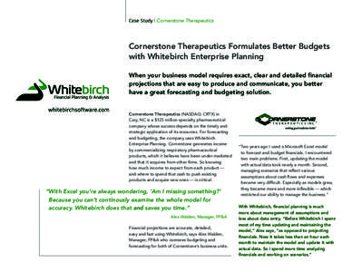 Case Study | Cornerstone Therapeutics  Cornerstone Therapeutics Formulates Better Budgets with Whitebirch Enterprise Planning When your business model requires exact, clear and detailed financial projections that are eas