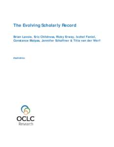 The Evolving Scholarly Record Brian Lavoie, Eric Childress, Ricky Erway, Ixchel Faniel, Constance Malpas, Jennifer Schaffner & Titia van der Werf #scholrec