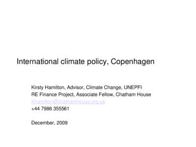 International climate policy, Copenhagen  Kirsty Hamilton, Advisor, Climate Change, UNEPFI RE Finance Project, Associate Fellow, Chatham House [removed] +[removed]