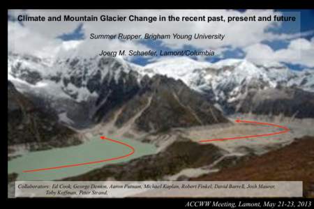 Climate and Mountain Glacier Change in the recent past, present and future Summer Rupper, Brigham Young University Joerg M. Schaefer, Lamont/Columbia Collaborators: Ed Cook, George Denton, Aaron Putnam, Michael Kaplan, R