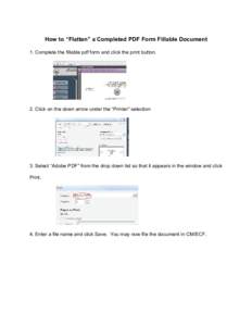 How to “Flatten” a Completed PDF Form Fillable Document 1. Complete the fillable pdf form and click the print button. 2. Click on the down arrow under the “Printer” selection  3. Select “Adobe PDF” from the d