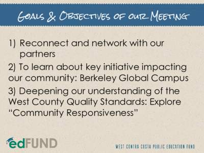 Goals & Objectives of our Meeting  1) Reconnect and network with our partners 2) To learn about key initiative impacting our community: Berkeley Global Campus