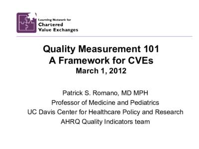 Quality Measurement 101 A Framework for CVEs March 1, 2012 Patrick S. Romano, MD MPH Professor of Medicine and Pediatrics
