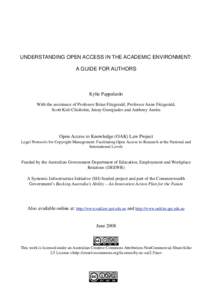 UNDERSTANDING OPEN ACCESS IN THE ACADEMIC ENVIRONMENT: A GUIDE FOR AUTHORS Kylie Pappalardo With the assistance of Professor Brian Fitzgerald, Professor Anne Fitzgerald, Scott Kiel-Chisholm, Jenny Georgiades and Anthony 