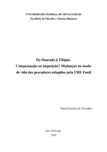 UNIVERSIDADE FEDERAL DE MINAS GERAIS Faculdade de Filosofia e Ciências Humanas Do Dourado à Tilápia: Compensação ou imposição? Mudanças no modo de vida dos pescadores atingidos pela UHE Funil