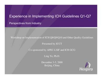 Experience in Implementing ICH Guidelines Q1-Q7 Perspectives from Industry Workshop on Implementation of ICH Q8/Q9/Q10 and Other Quality Guidelines Presented by JCCT Co-sponsored by APEC-LSIF and ICH GCG