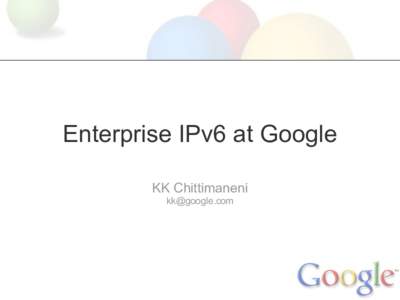 Enterprise IPv6 at Google KK Chittimaneni  Why IPv6 on the Corporate Network? Break out of the chicken-or-egg problem