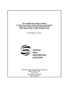 APTA PRIMER ON TRANSIT FUNDING The Safe, Accountable, Flexible, Efficient Transportation Equity Act: A Legacy for Users, Extensions, and Other Related Laws, FY 2004 Through FY[removed]Final Update July, 2012