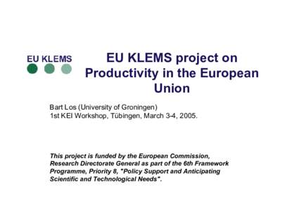EU KLEMS project on Productivity in the European Union Bart Los (University of Groningen) 1st KEI Workshop, Tübingen, March 3-4, 2005.