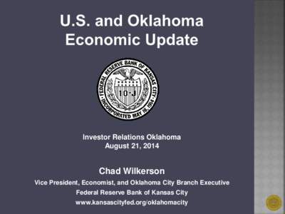 Investor Relations Oklahoma August 21, 2014 Chad Wilkerson Vice President, Economist, and Oklahoma City Branch Executive Federal Reserve Bank of Kansas City