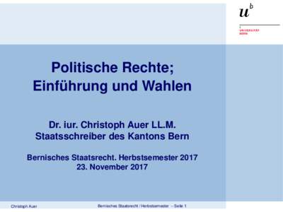 Politische Rechte; Einführung und Wahlen Dr. iur. Christoph Auer LL.M. Staatsschreiber des Kantons Bern Bernisches Staatsrecht. HerbstsemesterNovember 2017