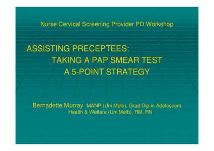Nurse Cervical Screening Provider PD Workshop  ASSISTING PRECEPTEES: TAKING A PAP SMEAR TEST A 5-POINT STRATEGY