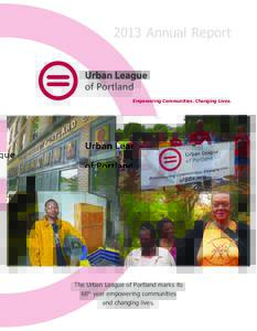 2013 Annual Report  Empowering Communities. Changing Lives. The Urban League of Portland marks its 68th year empowering communities