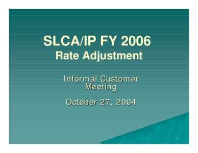 SLCA/IP FY 2006 Rate Adjustment Informal Customer Meeting October 27, 2004