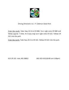 Driving Directions to J. P. Coleman State Park  From the south: Take Hwy 25 N to CR 989. Turn right onto CR 989 and follow approx 7 miles. At 4 way stop turn right onto CR 321. Follow CR 321 into the park. From the north