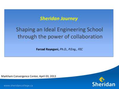 Sheridan Journey  Shaping an Ideal Engineering School through the power of collaboration Farzad Rayegani, Ph.D., P.Eng., FEC