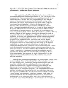 1 Appendix 1 – An analysis of the problems of the Historian’s Office from the inside – the commentary of a long time member of the staff. Like any institution, the Office of the Historian has its ups and downs, as 