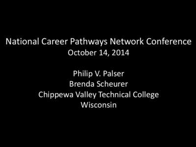 National Career Pathways Network Conference October 14, 2014 Philip V. Palser Brenda Scheurer Chippewa Valley Technical College Wisconsin